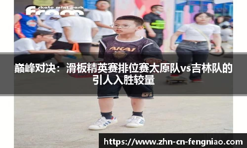 巅峰对决：滑板精英赛排位赛太原队vs吉林队的引人入胜较量
