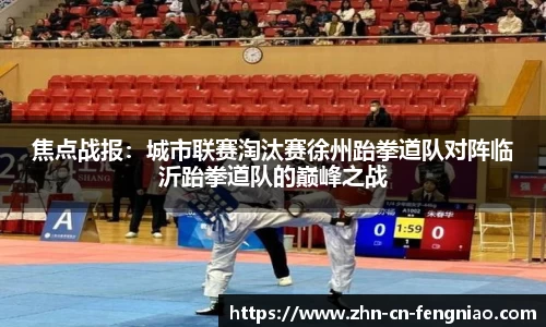 焦点战报：城市联赛淘汰赛徐州跆拳道队对阵临沂跆拳道队的巅峰之战