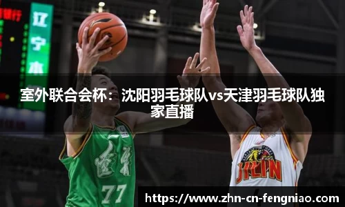 室外联合会杯：沈阳羽毛球队vs天津羽毛球队独家直播