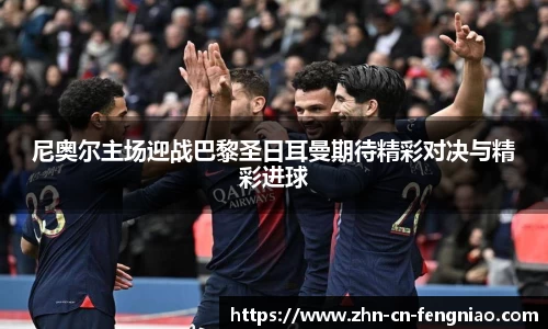 尼奥尔主场迎战巴黎圣日耳曼期待精彩对决与精彩进球